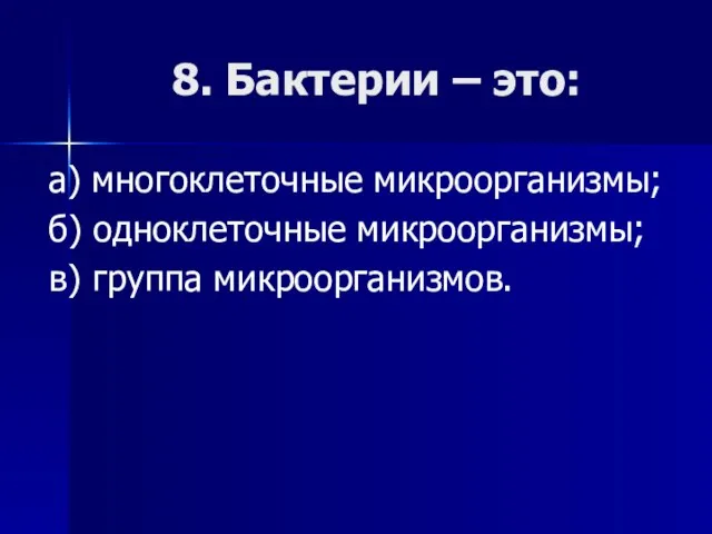 8. Бактерии – это: а) многоклеточные микроорганизмы; б) одноклеточные микроорганизмы; в) группа микроорганизмов.