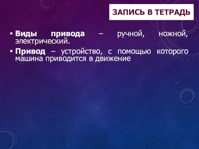 ЗАПИСЬ В ТЕТРАДЬ Виды привода – ручной, ножной, электрический. Привод –