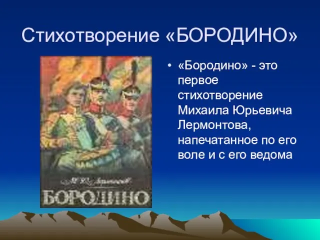 Стихотворение «БОРОДИНО» «Бородино» - это первое стихотворение Михаила Юрьевича Лермонтова, напечатанное