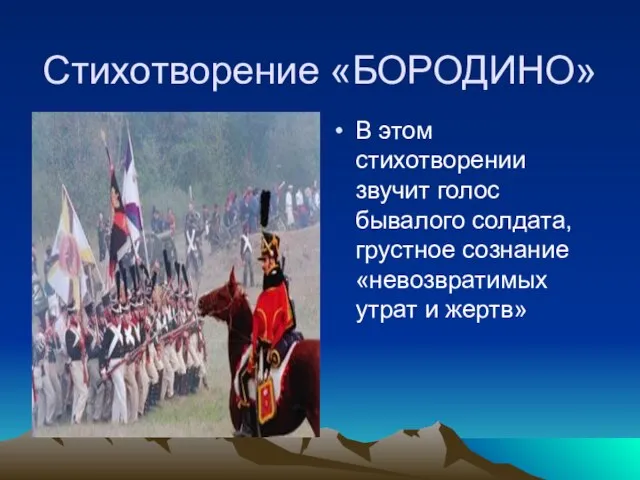 Стихотворение «БОРОДИНО» В этом стихотворении звучит голос бывалого солдата, грустное сознание «невозвратимых утрат и жертв»