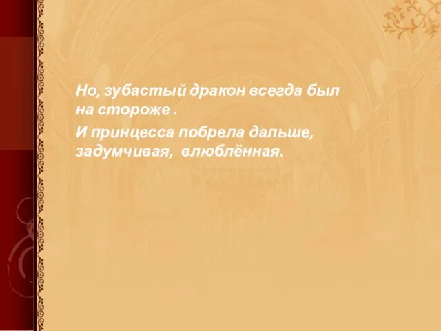 Но, зубастый дракон всегда был на стороже . И принцесса побрела дальше, задумчивая, влюблённая.