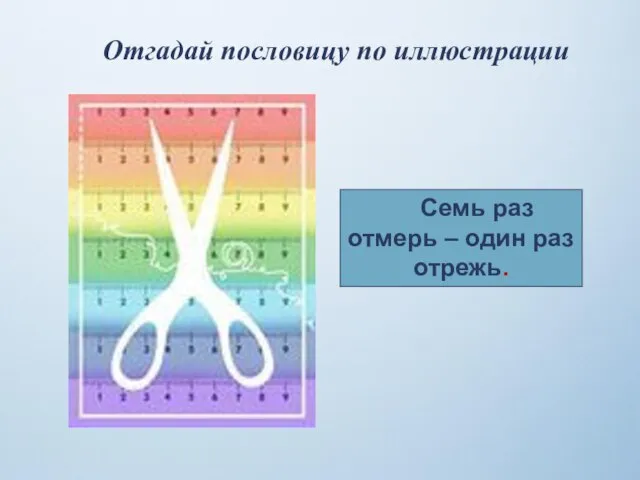 Отгадай пословицу по иллюстрации Семь раз отмерь – один раз отрежь.