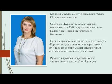 Кобелева Светлана Викторовна, воспитатель Образование: высшее Окончила «Курский государственный университет» в