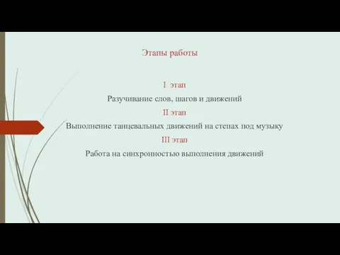 Этапы работы I этап Разучивание слов, шагов и движений II этап