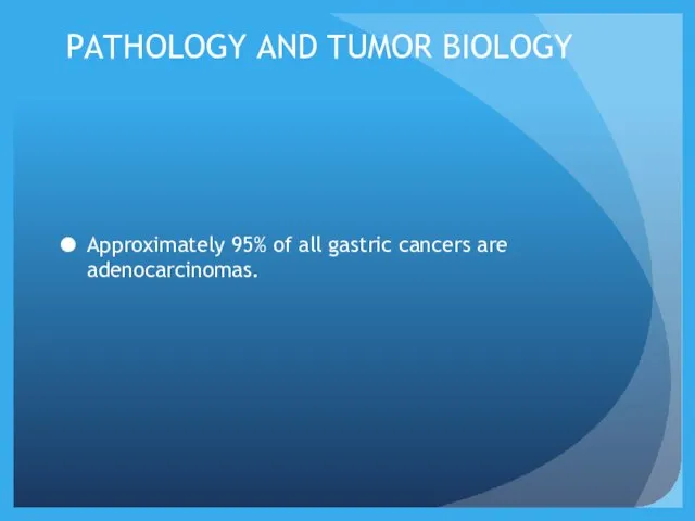 PATHOLOGY AND TUMOR BIOLOGY Approximately 95% of all gastric cancers are adenocarcinomas.