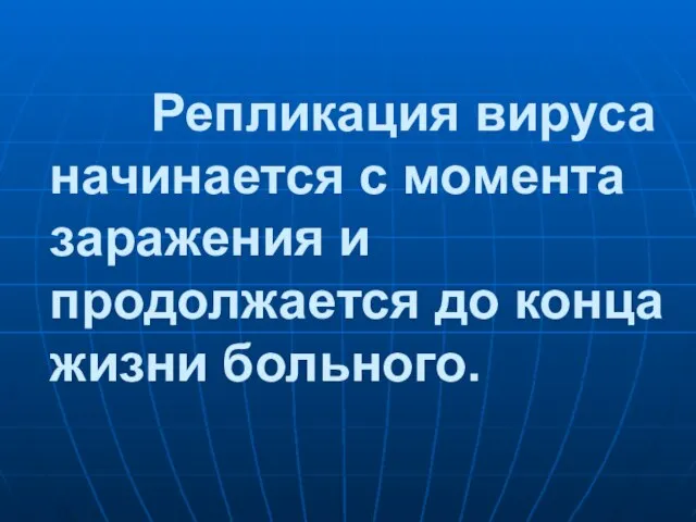 Репликация вируса начинается с момента заражения и продолжается до конца жизни больного.