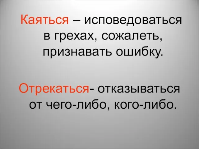 Каяться – исповедоваться в грехах, сожалеть, признавать ошибку. Отрекаться- отказываться от чего-либо, кого-либо.