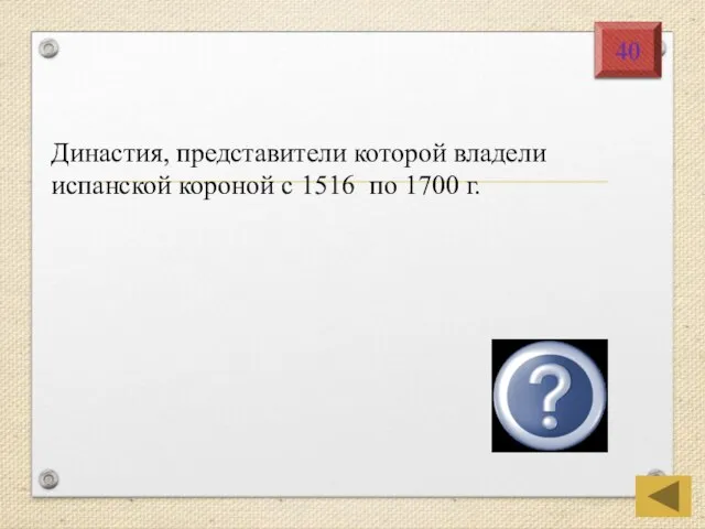 Династия, представители которой владели испанской короной с 1516 по 1700 г. Габсбурги 40