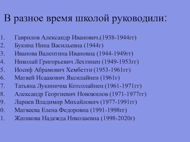 В разное время школой руководили: Гаврилов Александр Иванович.(1938-1944гг) Букина Нина Васильевна