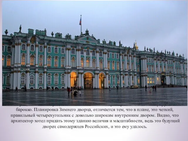 По сути, Зимний дворец, является выдающимся примером позднего петербургского барокко. Планировка