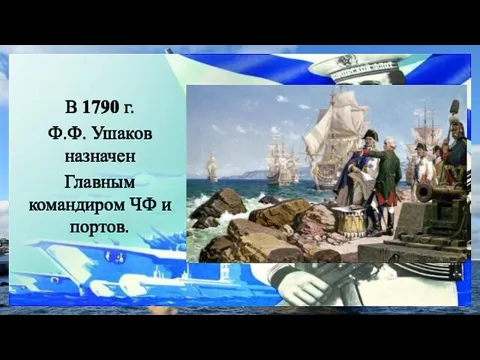 В 1790 г. Ф.Ф. Ушаков назначен Главным командиром ЧФ и портов.