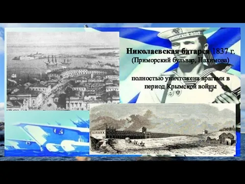 Николаевская батарея 1837 г. (Приморский бульвар, Нахимова) полностью уничтожена врагами в период Крымской войны