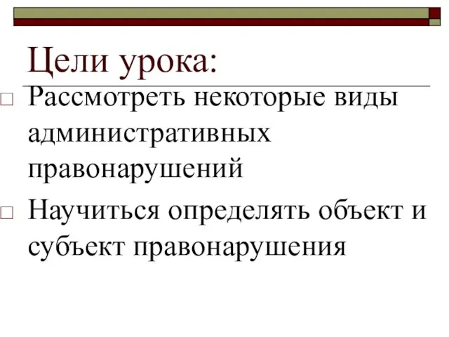 Цели урока: Рассмотреть некоторые виды административных правонарушений Научиться определять объект и субъект правонарушения