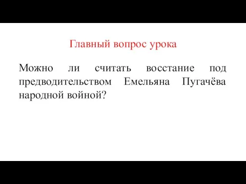 Главный вопрос урока Можно ли считать восстание под предводительством Емельяна Пугачёва народной войной?