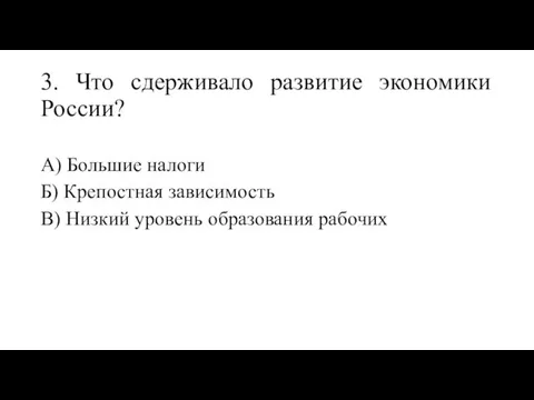 3. Что сдерживало развитие экономики России? А) Большие налоги Б) Крепостная