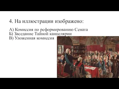 4. На иллюстрации изображено: А) Комиссия по реформированию Сената Б) Заседание Тайной канцелярии В) Уложенная комиссия