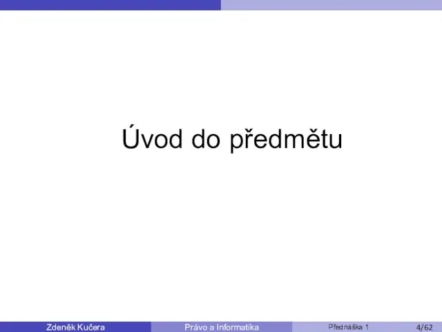 Zdeněk Kučera Přednáška 1 Právo a Informatika /11 Úvod do předmětu /53 /62