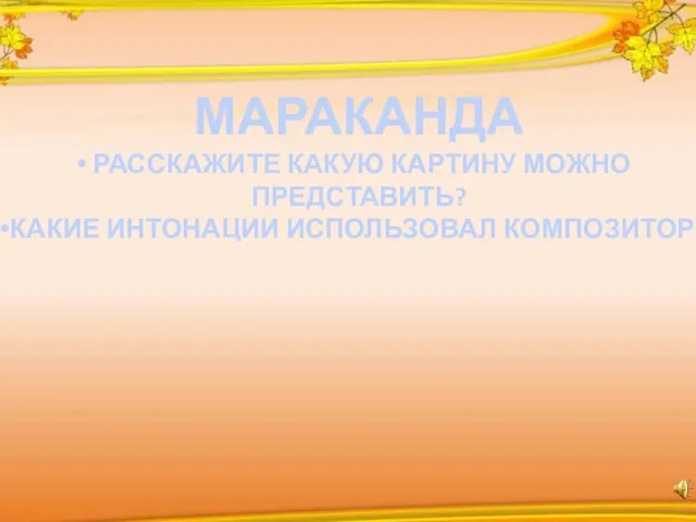 МАРАКАНДА РАССКАЖИТЕ КАКУЮ КАРТИНУ МОЖНО ПРЕДСТАВИТЬ? КАКИЕ ИНТОНАЦИИ ИСПОЛЬЗОВАЛ КОМПОЗИТОР?