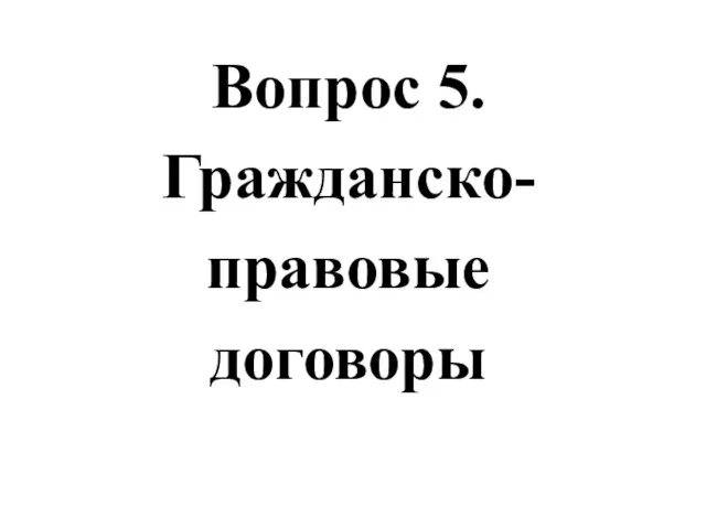 Вопрос 5. Гражданско- правовые договоры