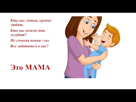 Кто вас, детки, крепко любит, Кто вас нежно так голубит? Не