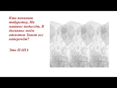 Кто починит табуретку, На машине подвезёт, В дневнике моём отметки Знает все наперечёт? Это ПАПА