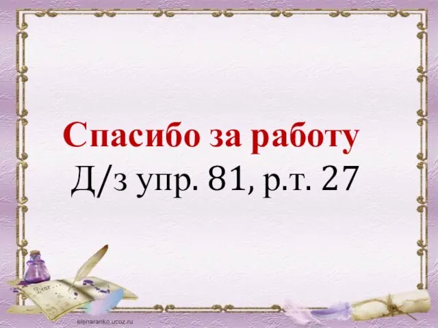 Спасибо за работу Д/з упр. 81, р.т. 27