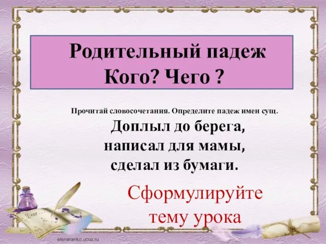 Родительный падеж Кого? Чего ? Прочитай словосочетания. Определите падеж имен сущ.