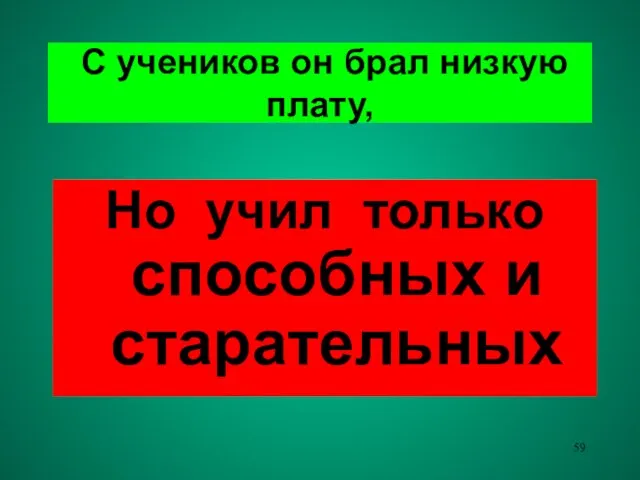 С учеников он брал низкую плату, Но учил только способных и старательных