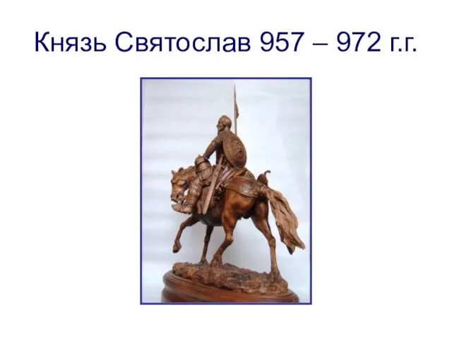 Князь Святослав 957 – 972 г.г.