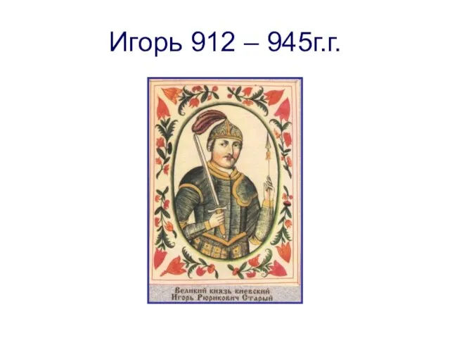 Игорь 912 – 945г.г.