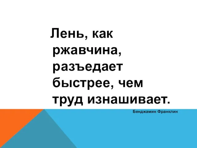 Лень, как ржавчина, разъедает быстрее, чем труд изнашивает. Бенджамин Франклин