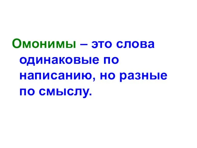 Омонимы – это слова одинаковые по написанию, но разные по смыслу.