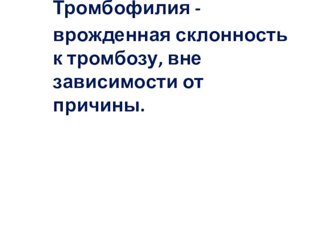 Тромбофилия - врожденная склонность к тромбозу, вне зависимости от причины.