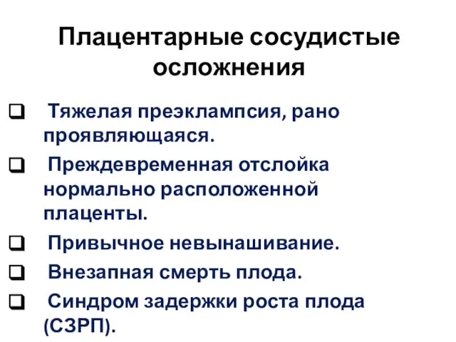 Плацентарные сосудистые осложнения Тяжелая преэклампсия, рано проявляющаяся. Преждевременная отслойка нормально расположенной