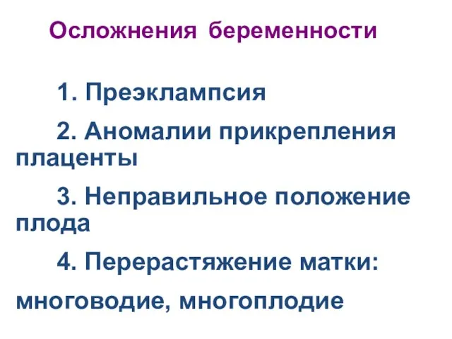 Осложнения беременности 1. Преэклампсия 2. Аномалии прикрепления плаценты 3. Неправильное положение