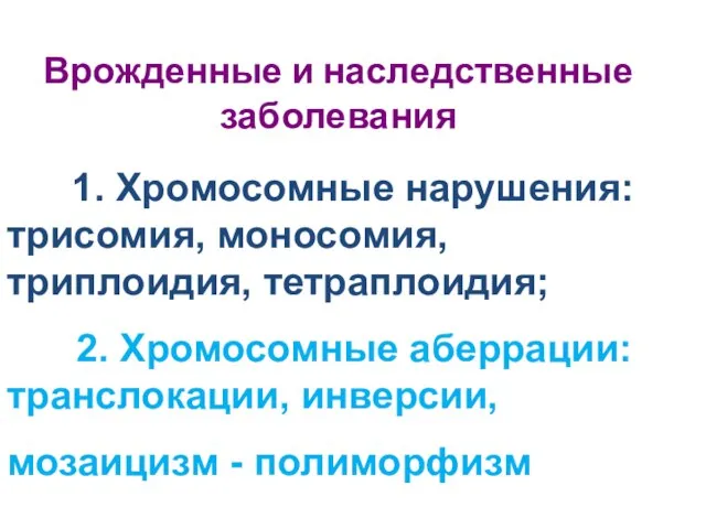 Врожденные и наследственные заболевания 1. Хромосомные нарушения: трисомия, моносомия, триплоидия, тетраплоидия;