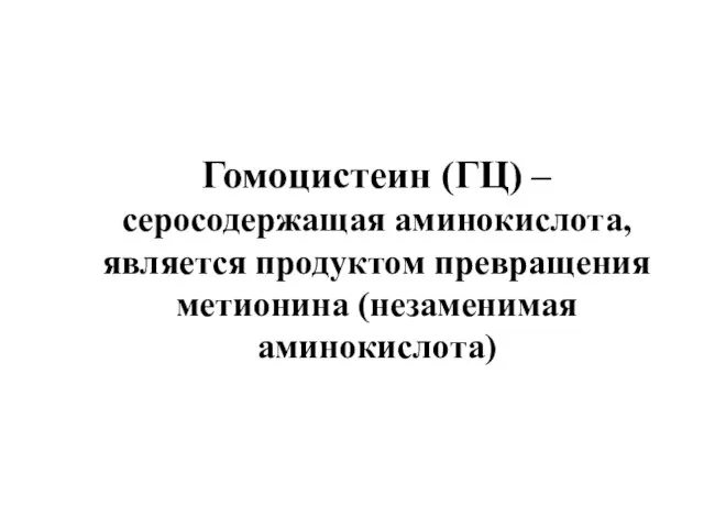 Гомоцистеин (ГЦ) – серосодержащая аминокислота, является продуктом превращения метионина (незаменимая аминокислота)