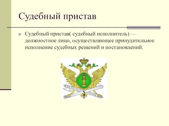 Судебный пристав Судебный пристав( судебный исполнитель) — должностное лицо, осуществляющее принудительное исполнение судебных решений и постановлений.