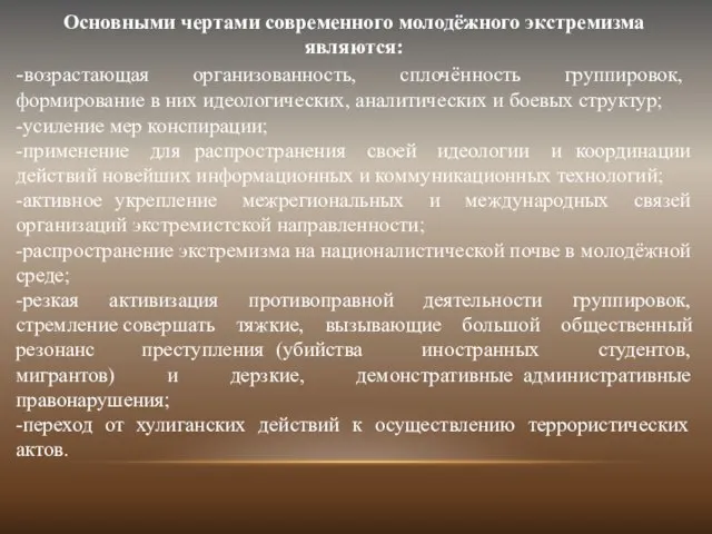 Основными чертами современного молодёжного экстремизма являются: -возрастающая организованность, сплочённость группировок, формирование