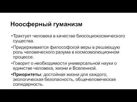 Ноосферный гуманизм Трактует человека в качестве биосоциокосмического существа. Придерживается философской веры