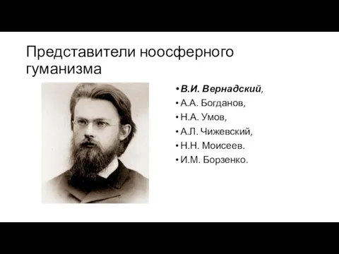 Представители ноосферного гуманизма В.И. Вернадский, А.А. Богданов, Н.А. Умов, А.Л. Чижевский, Н.Н. Моисеев. И.М. Борзенко.