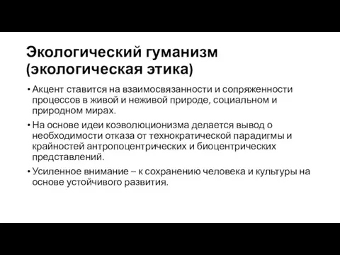 Экологический гуманизм (экологическая этика) Акцент ставится на взаимосвязанности и сопряженности процессов