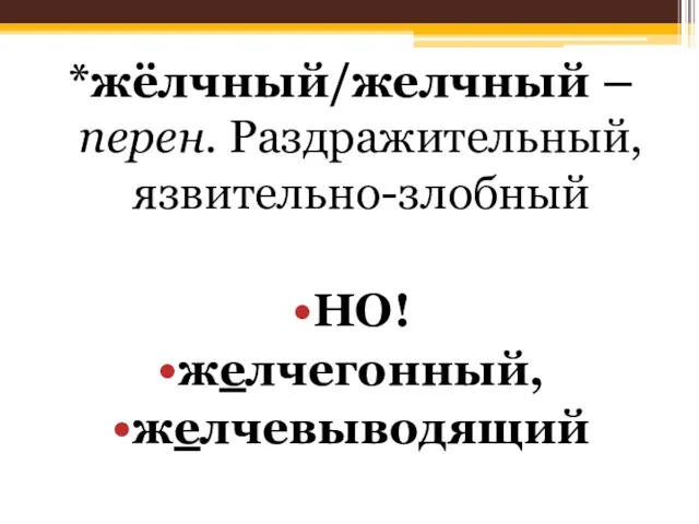 *жёлчный/желчный – перен. Раздражительный, язвительно-злобный НО! желчегонный, желчевыводящий