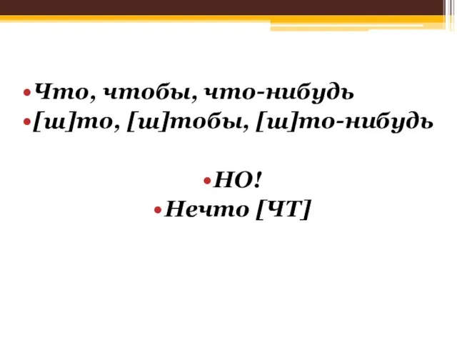 Что, чтобы, что-нибудь [ш]то, [ш]тобы, [ш]то-нибудь НО! Нечто [ЧТ]