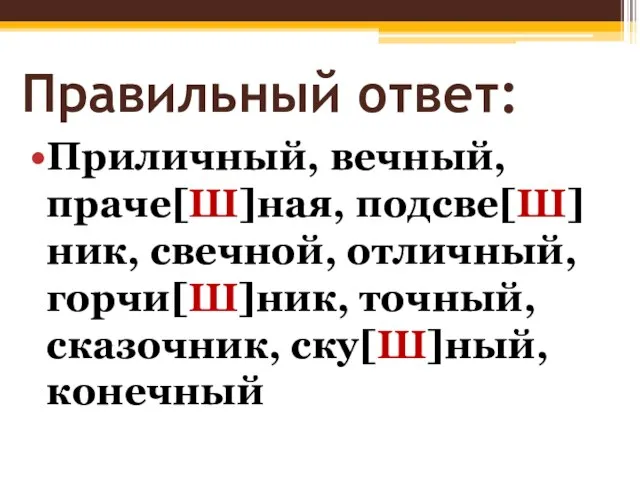 Правильный ответ: Приличный, вечный, праче[Ш]ная, подсве[Ш]ник, свечной, отличный, горчи[Ш]ник, точный, сказочник, ску[Ш]ный, конечный