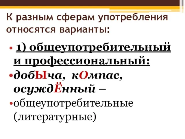 К разным сферам употребления относятся варианты: 1) общеупотребительный и профессиональный: добЫча, кОмпас, осуждЁнный – общеупотребительные (литературные)