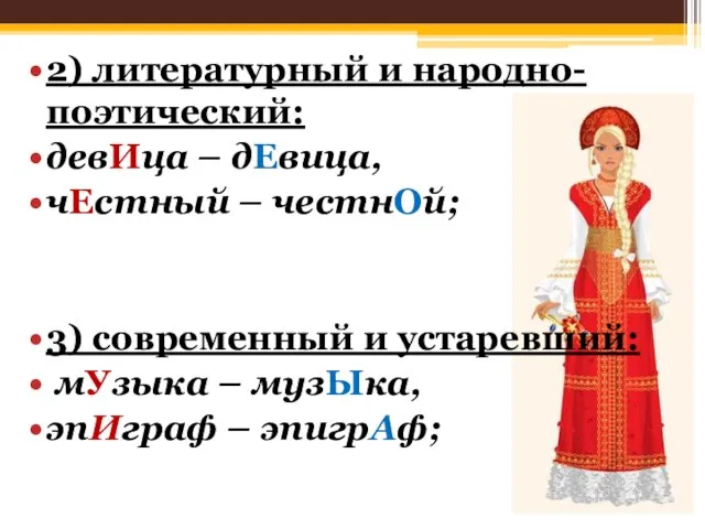 2) литературный и народно-поэтический: девИца – дЕвица, чЕстный – честнОй; 3)