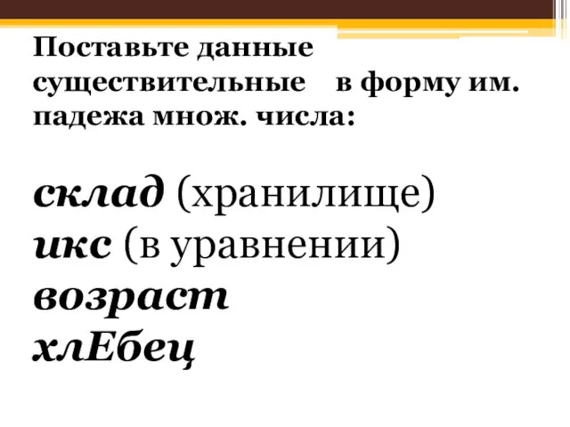 Поставьте данные существительные в форму им.падежа множ. числа: склад (хранилище) икс (в уравнении) возраст хлЕбец