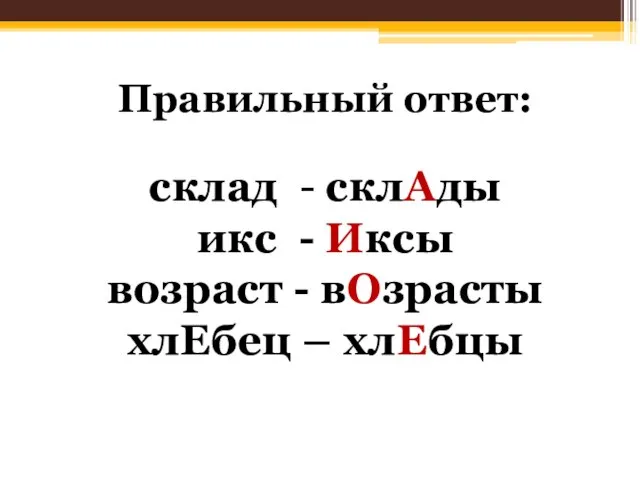 Правильный ответ: склад - склАды икс - Иксы возраст - вОзрасты хлЕбец – хлЕбцы