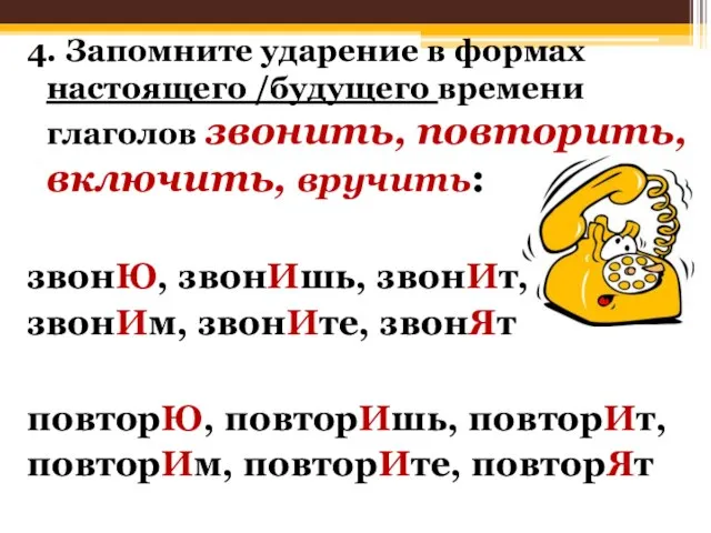 4. Запомните ударение в формах настоящего /будущего времени глаголов звонить, повторить,